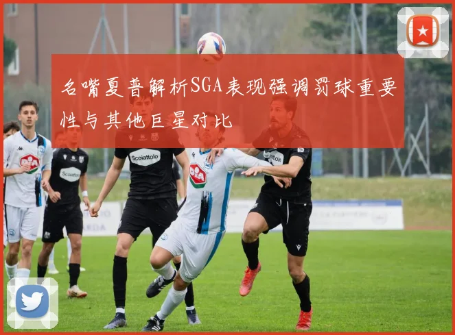 名嘴夏普解析SGA表现强调罚球重要性与其他巨星对比