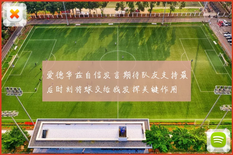 爱德华兹自信发言期待队友支持最后时刻将球交给我发挥关键作用