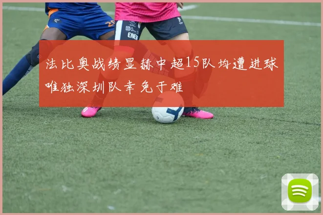 法比奥战绩显赫中超15队均遭进球唯独深圳队幸免于难