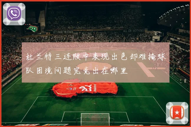 杜兰特三连败中表现出色却难掩球队困境问题究竟出在哪里
