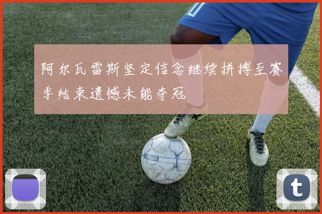 阿尔瓦雷斯坚定信念继续拼搏至赛季结束遗憾未能夺冠
