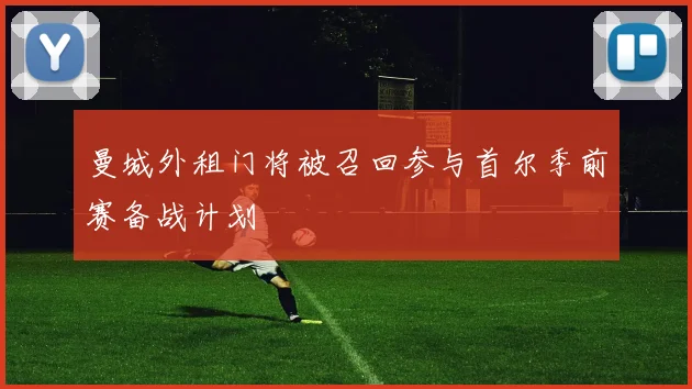 曼城外租门将被召回参与首尔季前赛备战计划