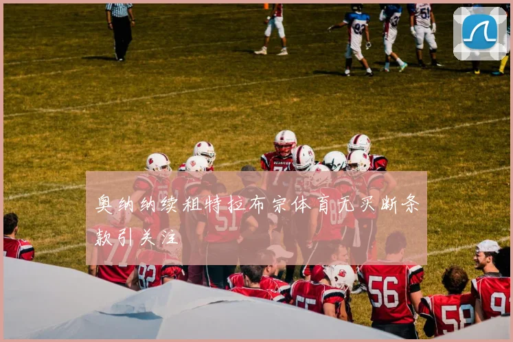 奥纳纳续租特拉布宗体育无买断条款引关注