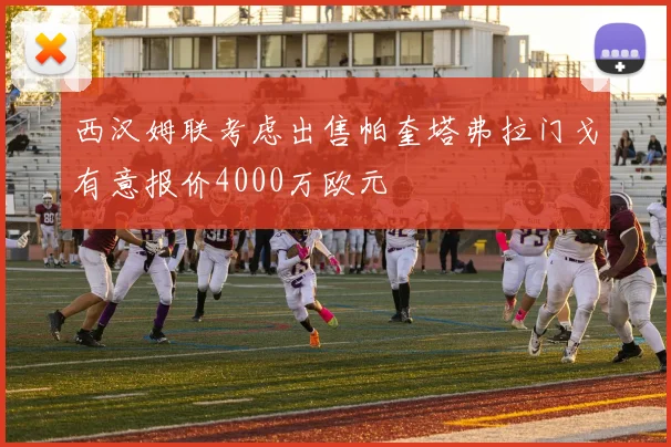 西汉姆联考虑出售帕奎塔弗拉门戈有意报价4000万欧元