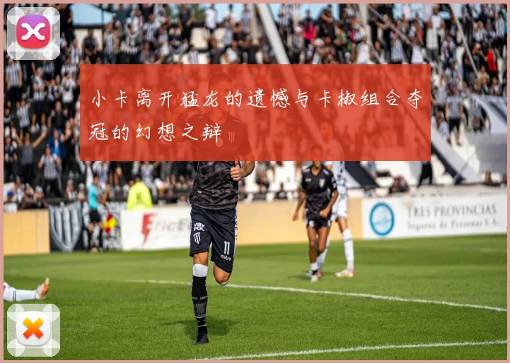 小卡离开猛龙的遗憾与卡椒组合夺冠的幻想之辩