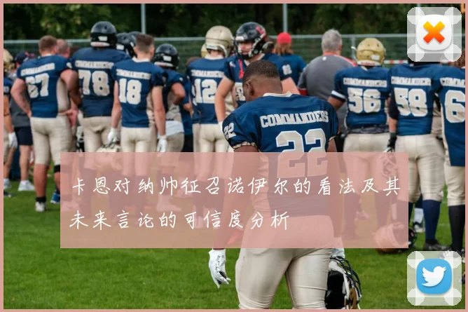 卡恩对纳帅征召诺伊尔的看法及其未来言论的可信度分析